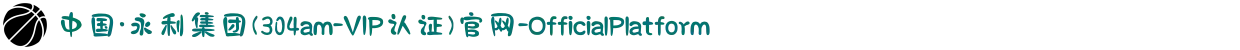 中国·永利集团(304am-VIP认证)官网-OfficialPlatform